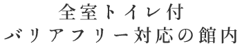 全室トイレ付・バリアフリー対応の館内